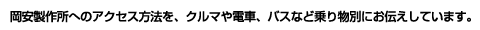 岡安製作所へのアクセス方法を、クルマや電車、バスなど乗り物別にお伝えしています。